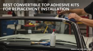 Best Convertible Top Adhesive Kits for Replacement Installation