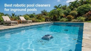 Best robotic pool cleaners for inground pools